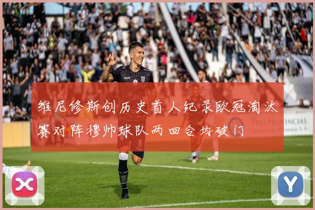 维尼修斯创历史首人纪录欧冠淘汰赛对阵穆帅球队两回合均破门