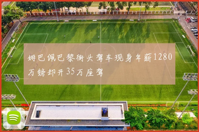姆巴佩巴黎街头驾车现身年薪1280万镑却开35万座驾