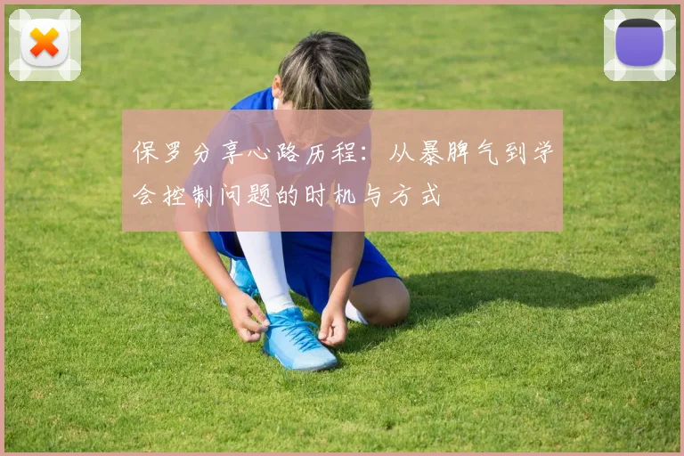 保罗分享心路历程：从暴脾气到学会控制问题的时机与方式