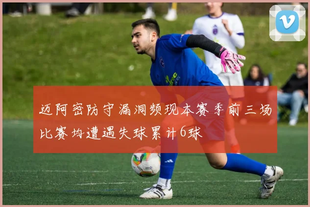 迈阿密防守漏洞频现本赛季前三场比赛均遭遇失球累计6球